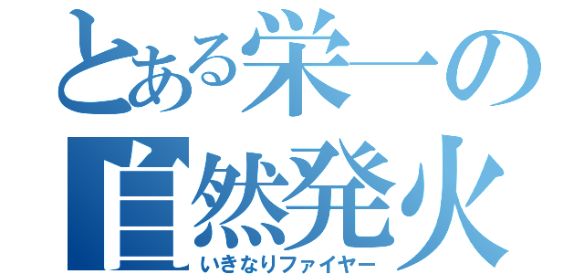 とある栄一の自然発火（いきなりファイヤー）