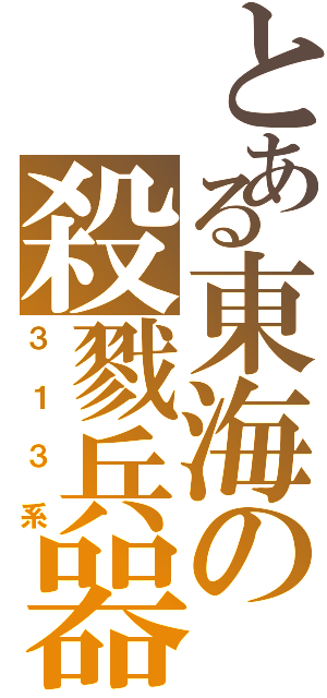 とある東海の殺戮兵器（３１３系）