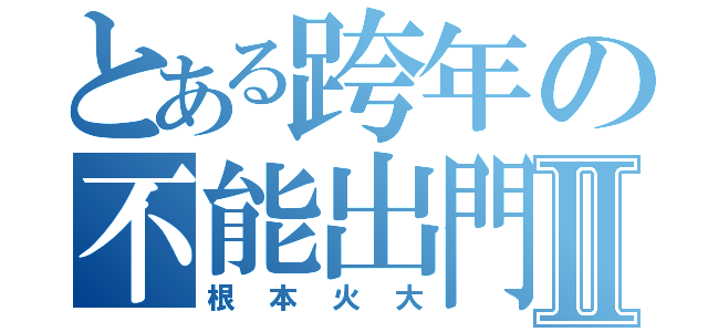 とある跨年の不能出門Ⅱ（根本火大）