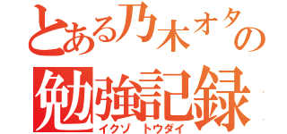 とある乃木オタの勉強記録（イクゾ トウダイ）