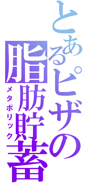 とあるピザの脂肪貯蓄（メタボリック）