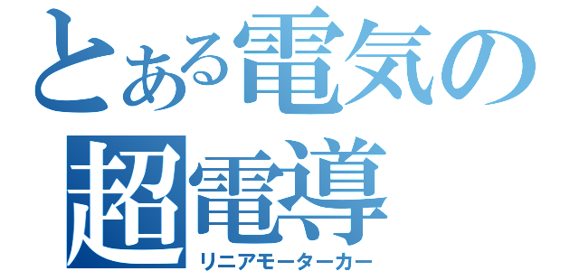 とある電気の超電導（リニアモーターカー）