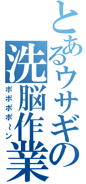 とあるウサギの洗脳作業（ポポポポ～ン）