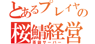 とあるプレイヤーの桜鯖経営（茶袋サーバー）