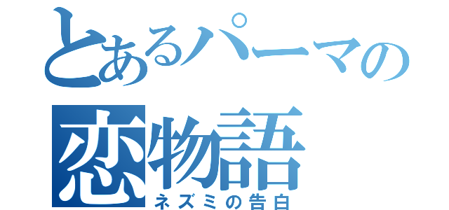 とあるパーマの恋物語（ネズミの告白）