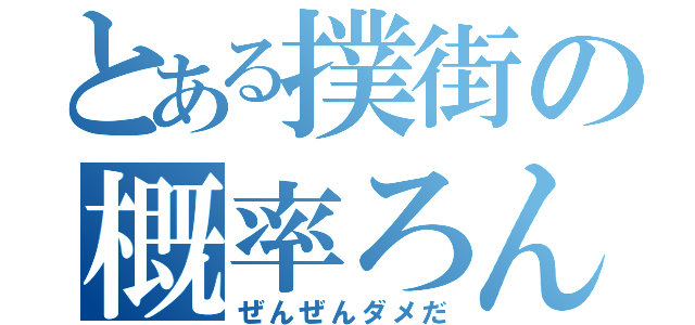 とある撲街の概率ろん（ぜんぜんダメだ）