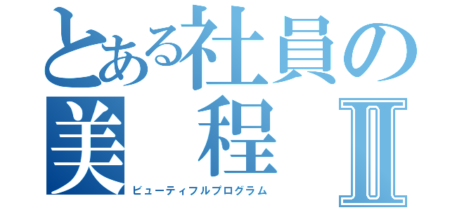 とある社員の美 程 序Ⅱ（ビューティフルプログラム）