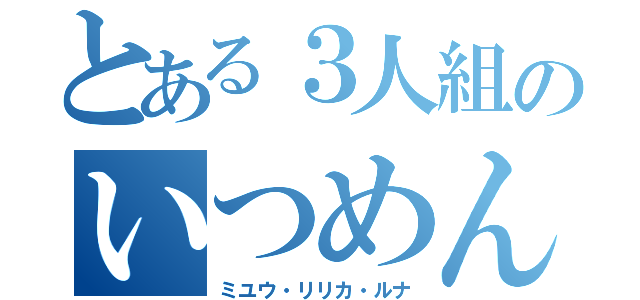 とある３人組のいつめん（ミユウ・リリカ・ルナ）