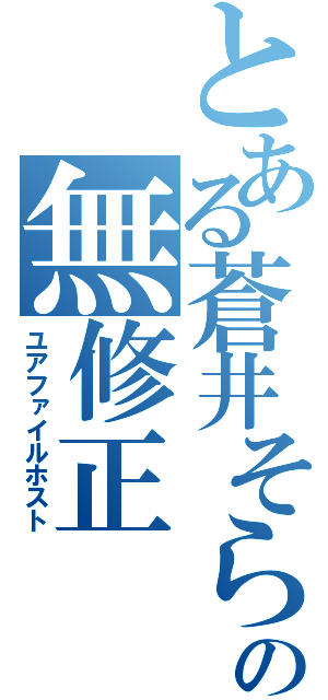 とある蒼井そらの無修正（ユアファイルホスト）