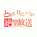 とあるりにゃんの絶望放送（インデックス）