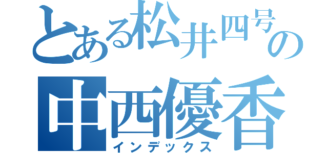 とある松井四号機の中西優香（インデックス）