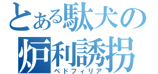 とある駄犬の炉利誘拐（ペドフィリア）