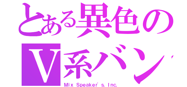 とある異色のＶ系バンド（Ｍｉｘ Ｓｐｅａｋｅｒ'ｓ，Ｉｎｃ．）