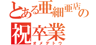 とある亜細亜店舗の祝卒業（オメデトウ）