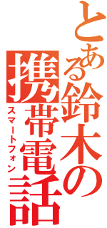 とある鈴木の携帯電話（スマートフォン）