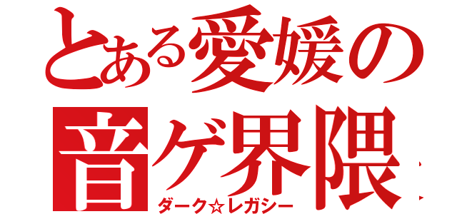 とある愛媛の音ゲ界隈（ダーク☆レガシー）