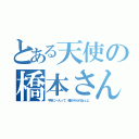 とある天使の橋本さん（千年に一人って、確かめられねぇよ）