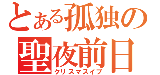 とある孤独の聖夜前日（クリスマスイブ）