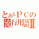 とあるＰＣの流行用語Ⅱ（なう）