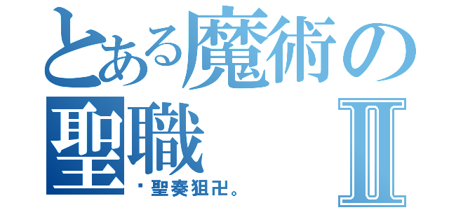 とある魔術の聖職Ⅱ（卐聖奏狙卍。 ）