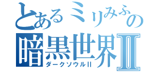 とあるミリみふの暗黒世界Ⅱ（ダークソウルⅡ）