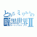 とあるミリみふの暗黒世界Ⅱ（ダークソウルⅡ）