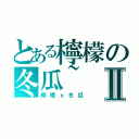 とある檸檬の冬瓜~Ⅱ（檸檬ｘ冬瓜）