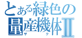 とある緑色の量産機体Ⅱ（ザク）