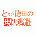 とある徳田の現実逃避（ハンターライフ）