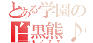 とある学園の白黒熊♪（モノクマ）