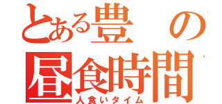 とある豊の昼食時間（人食いタイム）