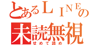 とあるＬＩＮＥの未読無視（せめて読め）