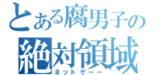 とある腐男子の絶対領域（ネットゲーー）