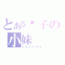 とある疯子の小妹（ｃｏｆｆｅｅ）