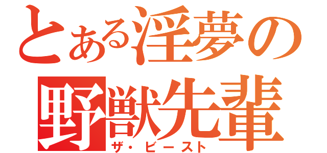 とある淫夢の野獣先輩（ザ・ビースト）