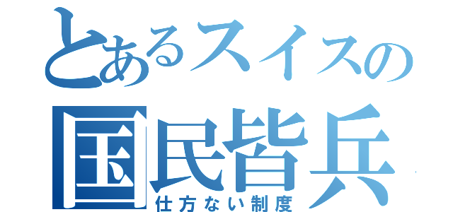 とあるスイスの国民皆兵（仕方ない制度）