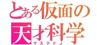 とある仮面の天才科学（マスクドＪ）