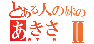 とある人の妹のあきさⅡ（鈴木　葵）