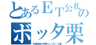 とあるＥＴ公札のボッタ栗（外郭団体が押売りしてボッタ栗）