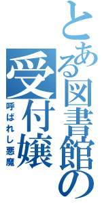 とある図書館の受付嬢（呼ばれし悪魔）