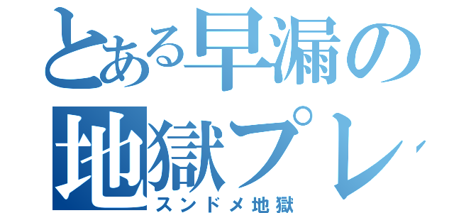 とある早漏の地獄プレイ（スンドメ地獄）