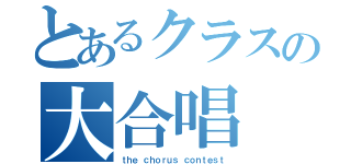 とあるクラスの大合唱（ｔｈｅ ｃｈｏｒｕｓ ｃｏｎｔｅｓｔ）