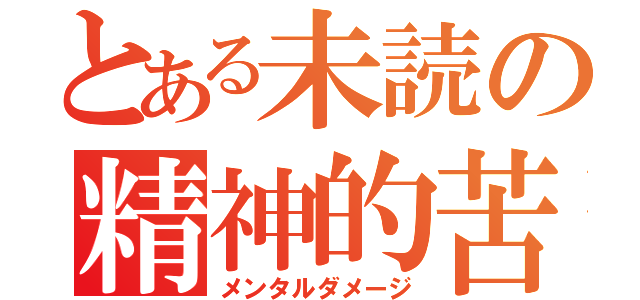 とある未読の精神的苦痛（メンタルダメージ）