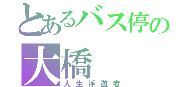 とあるバス停の大橋（人生浮遊者）