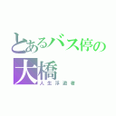 とあるバス停の大橋（人生浮遊者）