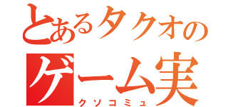 とあるタクオのゲーム実況（クソコミュ）