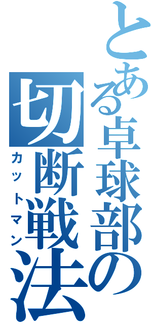 とある卓球部の切断戦法（カットマン）