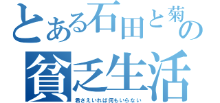 とある石田と菊池の貧乏生活（君さえいれば何もいらない）