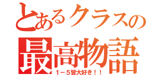 とあるクラスの最高物語（１－５皆大好き！！）