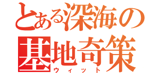 とある深海の基地奇策（ウィット）